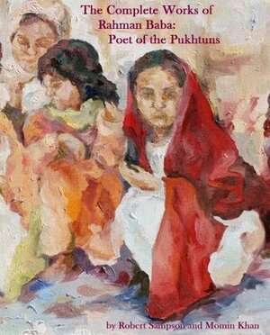 The Complete Works of Rahman Baba: Poet of the Pukhtuns by Rahman Baba, Robert Sampson, Momin Khan