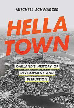 Hella Town: Oakland's History of Development and Disruption by Mitchell Schwarzer