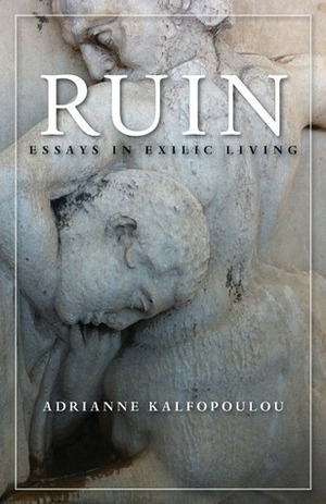 Ruin: Essays in Exilic Living by Adrianne Kalfopoulou