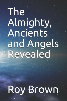 The Almighty, Ancients and Angels Revealed by Roy Brown