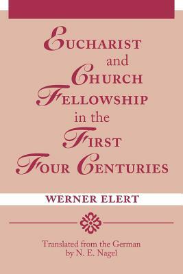 Eucharist & Church Fellowship in the First Four Centuries by Werner Elert