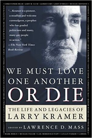 We Must Love One Another or Die: The Life and Legacies of Larry Kramer by Lawrence D. Mass