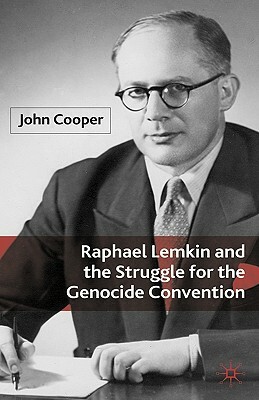 Raphael Lemkin and the Struggle for the Genocide Convention by J. Cooper