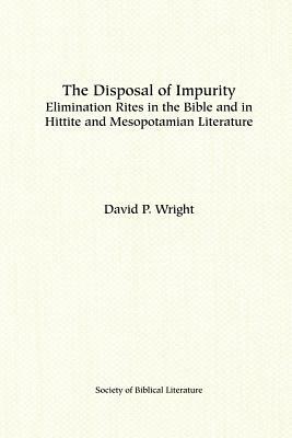 The Disposal of Impurity: Elimination Rites in the Bible and in Hittite and Mesopotamian Literature by David P. Wright