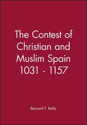 The Contest of Christian and Muslim Spain 1031 - 1157 by Bernard F. Reilly