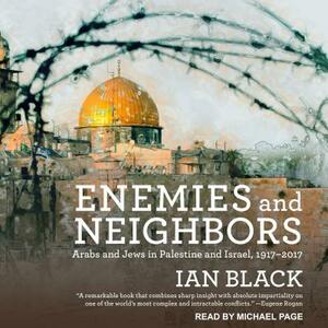 Enemies and Neighbors: Arabs and Jews in Palestine and Israel, 1917-2017 by Ian Black