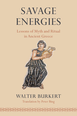 Savage Energies: Lessons of Myth and Ritual in Ancient Greece by Walter Burkert