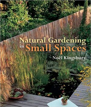 Natural Gardening in Small Spaces by Noe Kingsbury, Noël Kingsbury