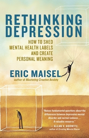 Rethinking Depression: How to Shed Mental Health Labels and Create Personal Meaning by Eric Maisel