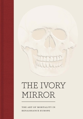 The Ivory Mirror: The Art of Mortality in Renaissance Europe by Stephen Perkinson