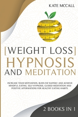 Weight Loss Hypnosis and Meditation: Increase Your Motivation, Burn Fat Rapidly and Achieve Mindful Eating. Self-Hypnosis, Guided Meditation and Posit by Kate McCall