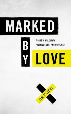 Marked by Love: A Dare to Walk Away from Judgment and Hypocrisy by Tim Stevens