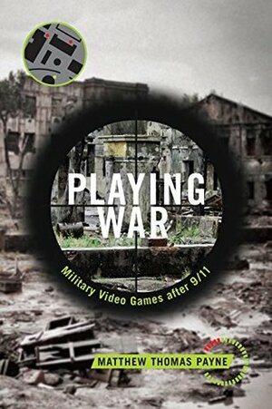 Playing War: Military Video Games After 9/11 by Matthew Payne