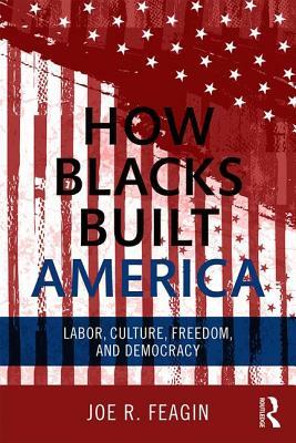 How Blacks Built America: Labor, Culture, Freedom, and Democracy by Joe R. Feagin