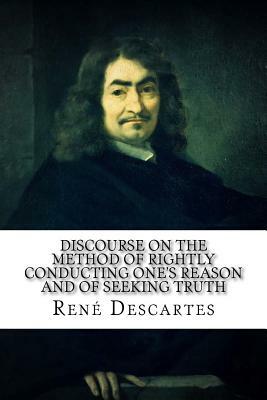 Discourse on the Method of Rightly Conducting One's Reason and of Seeking Truth by René Descartes