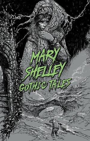 Gothic Tales by Mary Shelley by Mary Shelley