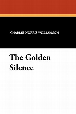 The Golden Silence by Alice Muriel Williamson, Charles Norris Williamson