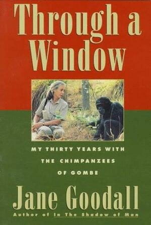 Through a Window: My Thirty Years with the Chimpanzees of Gombe by Jane Goodall