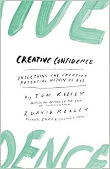 Creative Confidence: Unleashing The Creative Potential Within Us All by Tom Kelley, David Kelley
