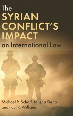 The Syrian Conflict's Impact on International Law by Paul R. Williams, Milena Sterio, Michael P. Scharf