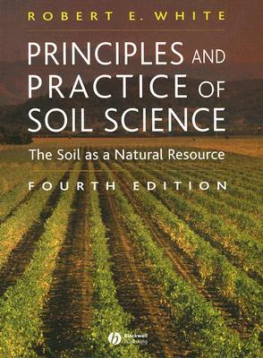 Principles and Practice of Soil Science: The Soil as a Natural Resource by Robert E. White
