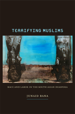 Terrifying Muslims: Race and Labor in the South Asian Diaspora by Junaid Rana