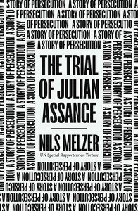 The Trial of Julian Assange: A Story of Persecution by Nils Melzer