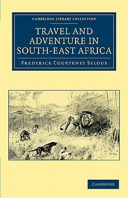 Travel and Adventure in South-East Africa by Frederick Courteney Selous