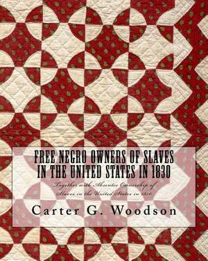 Free Negro Owners of Slaves in the United States in 1830: Together with Absentee Ownership of Slaves in the United States in 1830 by Carter G. Woodson