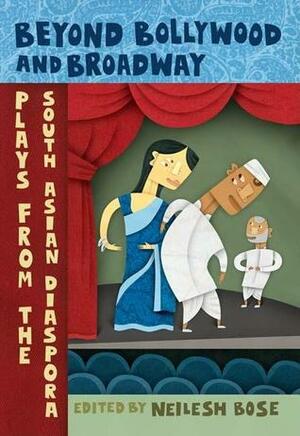 Beyond Bollywood and Broadway: Plays from the South Asian Diaspora by Neilesh Bose