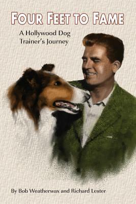 Four Feet To Fame: A Hollywood Dog Trainer's Journey by Bob Weatherwax, Richard Lester