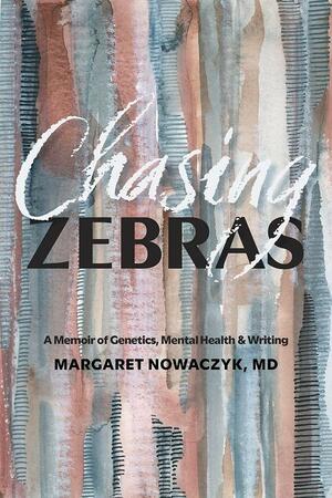 Chasing Zebras: A Memoir of Genetics, Mental Health and Writing by Margaret Nowaczyk