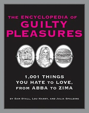 The Encyclopedia of Guilty Pleasures: 1,001 Things You Hate to Love by Lou Harry, Julia Spalding, Sam Stall