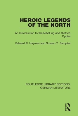 Heroic Legends of the North: An Introduction to the Nibelung and Dietrich Cycles by Edward R. Haymes, Susann T. Samples