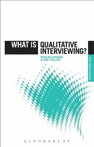 What is Qualitative Interviewing? by Janet Holland, Rosalind Edwards