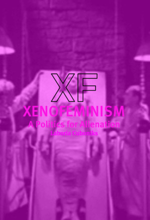 Xenofeminism: A Politics for Alienation by Laboria Cuboniks