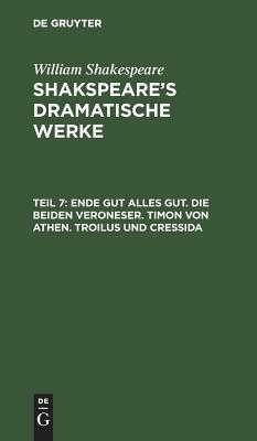 Ende Gut Alles Gut. Die Beiden Veroneser. Timon Von Athen. Troilus Und Cressida by William Shakespeare