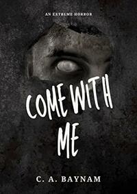 Come With Me - An Extreme Novella Horror & Gore by C.A. Baynam