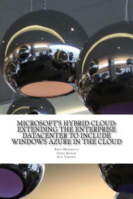 Microsoft's Hybrid Cloud: Extending the Enterprise Datacenter to Include Windows Azure in the Cloud by Chris Amaris, Guy Yardeni, Rand Morimoto