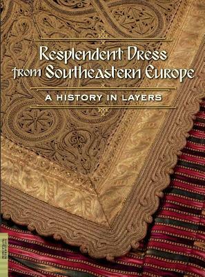 Resplendent Dress from Southeastern Europe: A History in Layers by Elizabeth Wayland Barber