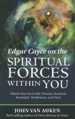Edgar Cayce on the Spiritual Forces Within You: Unlock Your Soul With: Dreams, Intuition, Kundalini, and Meditation by John Van Auken