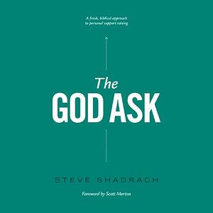 The God Ask: A Fresh, Biblical Approach to Personal Support Raising by Steve Shadrach