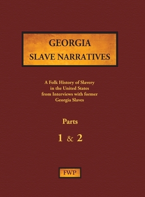 Georgia Slave Narratives - Parts 1 & 2: A Folk History of Slavery in the United States from Interviews with Former Slaves by Federal Writers' Project (Fwp), Works Project Administration (Wpa)