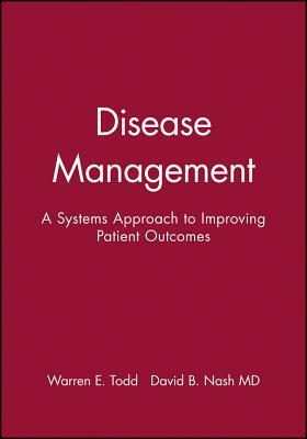 Disease Management: A Systems Approach to Improving Patient Outcomes by Warren E. Todd, David B. Nash