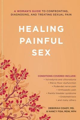 Healing Painful Sex: A Woman's Guide to Confronting, Diagnosing, and Treating Sexual Pain by Deborah Coady, Nancy Fish