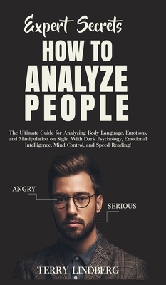 Expert Secrets - How to Analyze People: The Ultimate Guide for Analyzing Body Language, Emotions, and Manipulation on Sight With Dark Psychology, Emot by Terry Lindberg