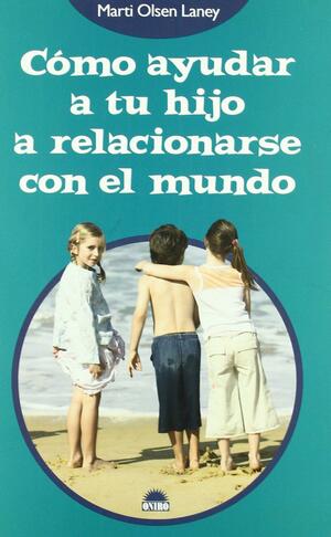 Cómo ayudar a tu hijo a relacionarse con el mundo by Marti Olsen Laney