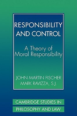 Responsibility and Control: A Theory of Moral Responsibility by Mark Ravizza, John Martin Fischer