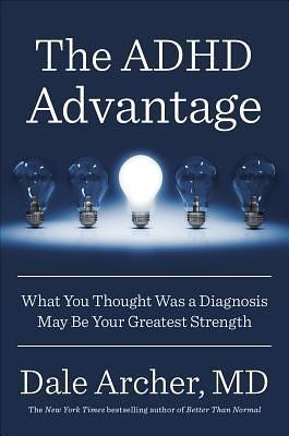The ADHD Advantage: What You Thought Was a Diagnosis May Be Your Greatest Strength by Dale Archer