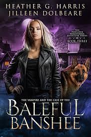 The Vampire and the Case of the Baleful Banshee by Heather G. Harris, Jilleen Dolbeare